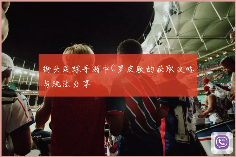 街头足球手游中C罗皮肤的获取攻略与玩法分享