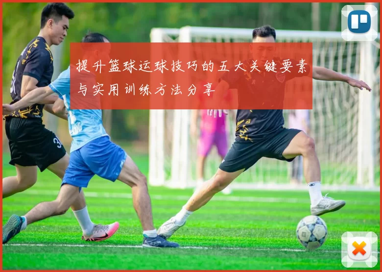 提升篮球运球技巧的五大关键要素与实用训练方法分享
