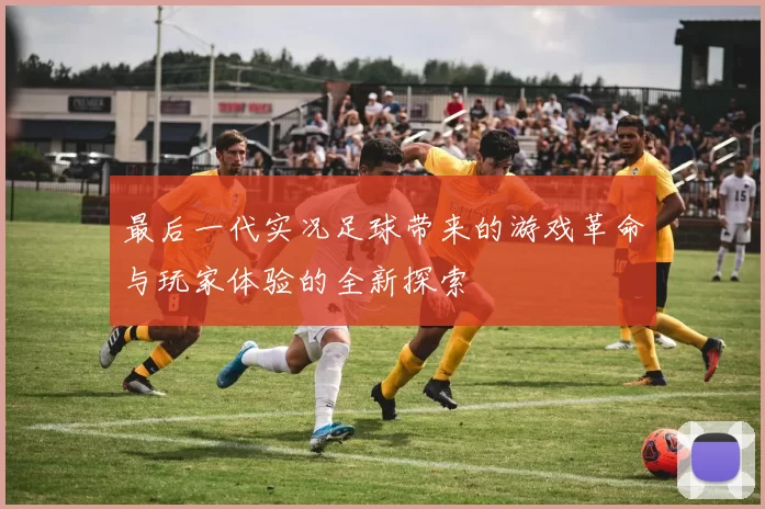 最后一代实况足球带来的游戏革命与玩家体验的全新探索