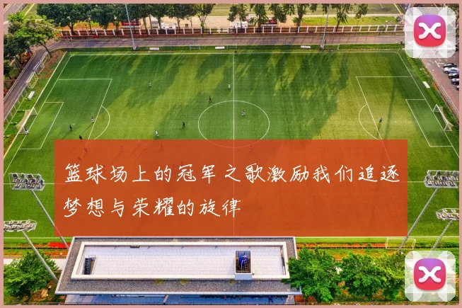 篮球场上的冠军之歌激励我们追逐梦想与荣耀的旋律